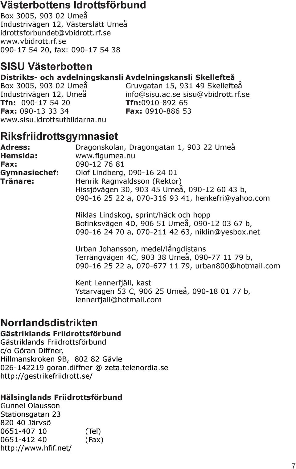 se 090-17 54 20, fax: 090-17 54 38 SISU Västerbotten Distrikts- och avdelningskansli Avdelningskansli Skellefteå Box 3005, 903 02 Umeå Gruvgatan 15, 931 49 Skellefteå Industrivägen 12, Umeå info@sisu.