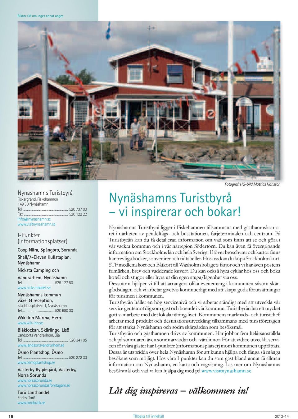 se Nynäshamns kommun växel & reception, Stadshusplatsen 1, Nynäshamn Tel..520 680 00 Wik-Inn Marina, Herrö www.wik-inn.se Blåklockan, Skärlinge, Lisö Landsorts Vandrarhem, Öja Tel... 520 341 05 www.