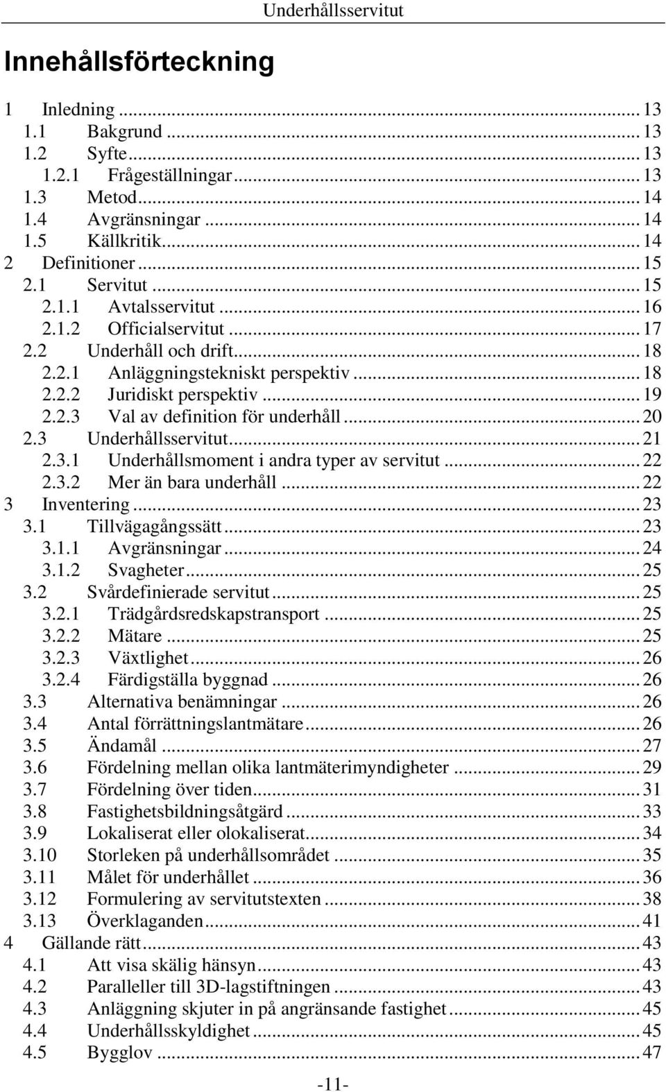 .. 20 2.3 Underhållsservitut... 21 2.3.1 Underhållsmoment i andra typer av servitut... 22 2.3.2 Mer än bara underhåll... 22 3 Inventering... 23 3.1 Tillvägagångssätt... 23 3.1.1 Avgränsningar... 24 3.