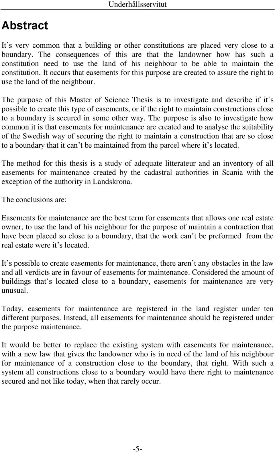 It occurs that easements for this purpose are created to assure the right to use the land of the neighbour.