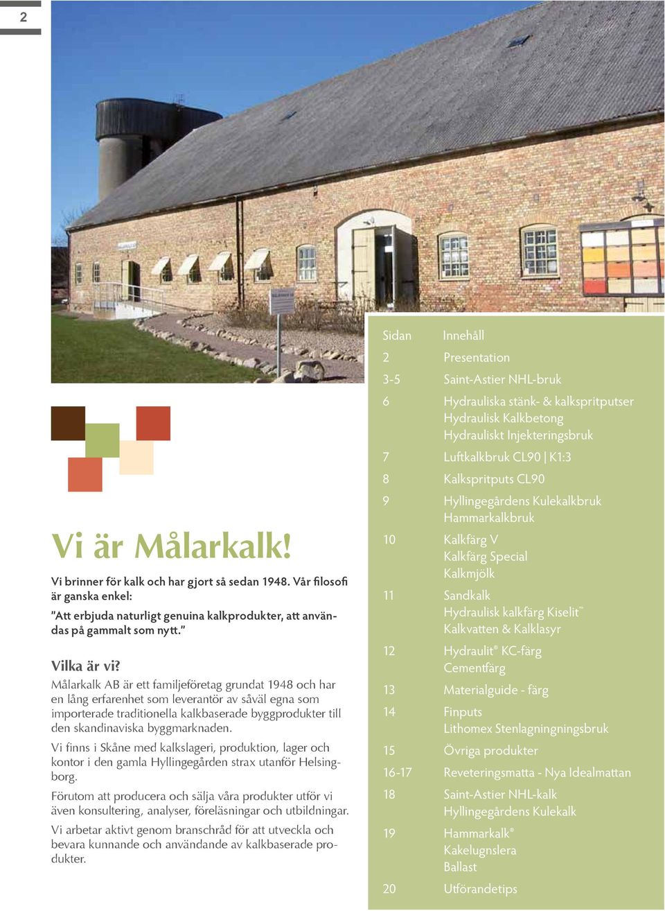 Vi finns i Skåne med kalkslageri, produktion, lager och kontor i den gamla Hyllingegården strax utanför Helsingborg.