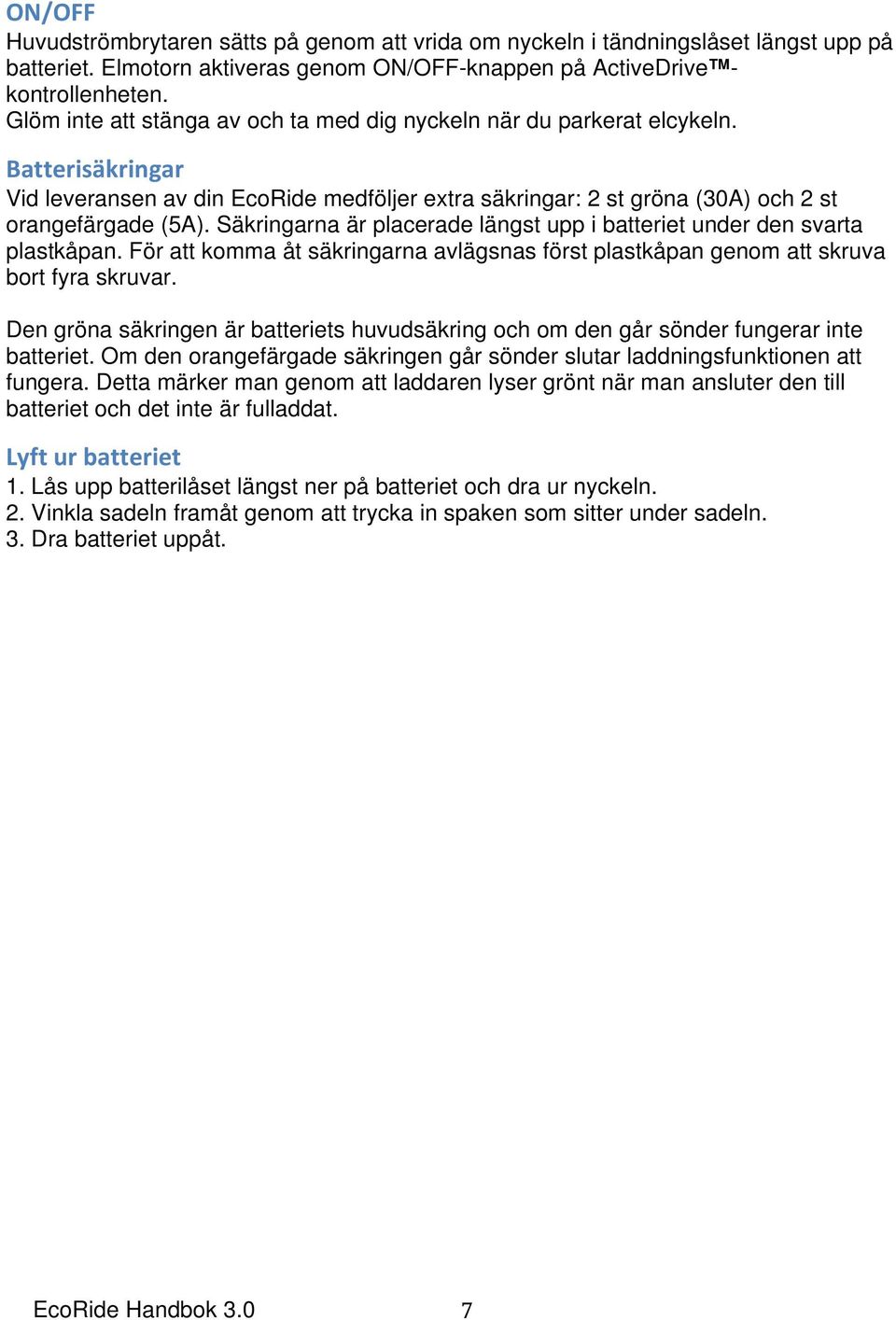 Säkringarna är placerade längst upp i batteriet under den svarta plastkåpan. För att komma åt säkringarna avlägsnas först plastkåpan genom att skruva bort fyra skruvar.