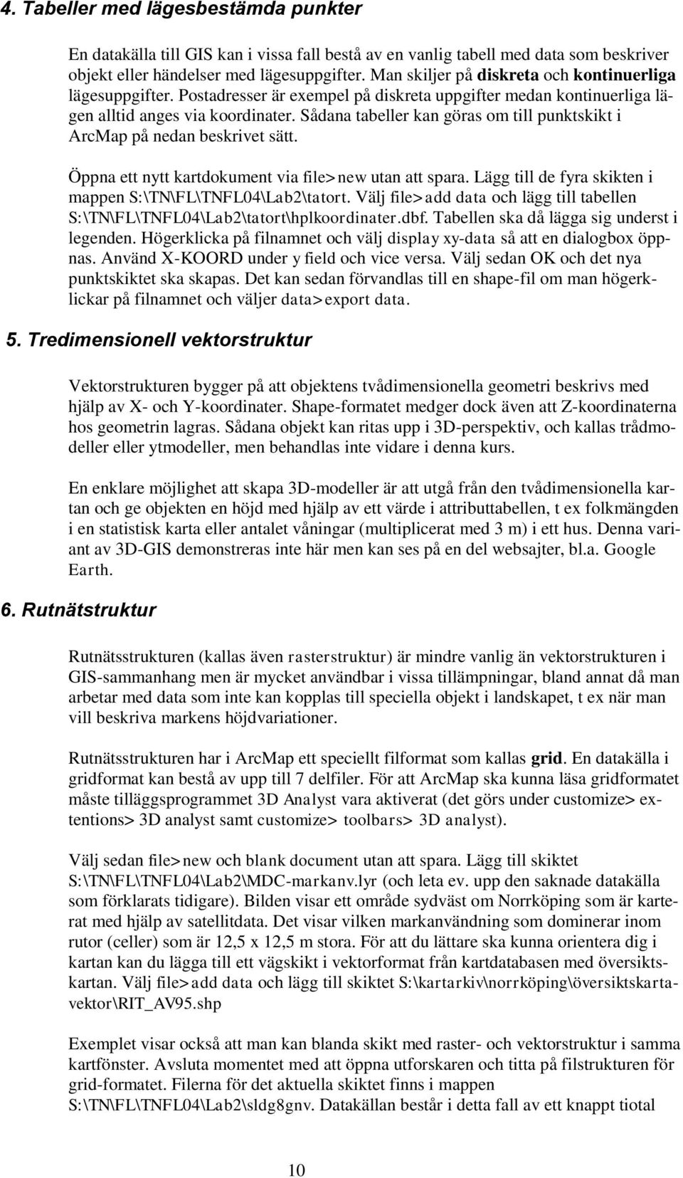 Sådana tabeller kan göras om till punktskikt i ArcMap på nedan beskrivet sätt. Öppna ett nytt kartdokument via file>new utan att spara. Lägg till de fyra skikten i mappen S:\TN\FL\TNFL04\Lab2\tatort.