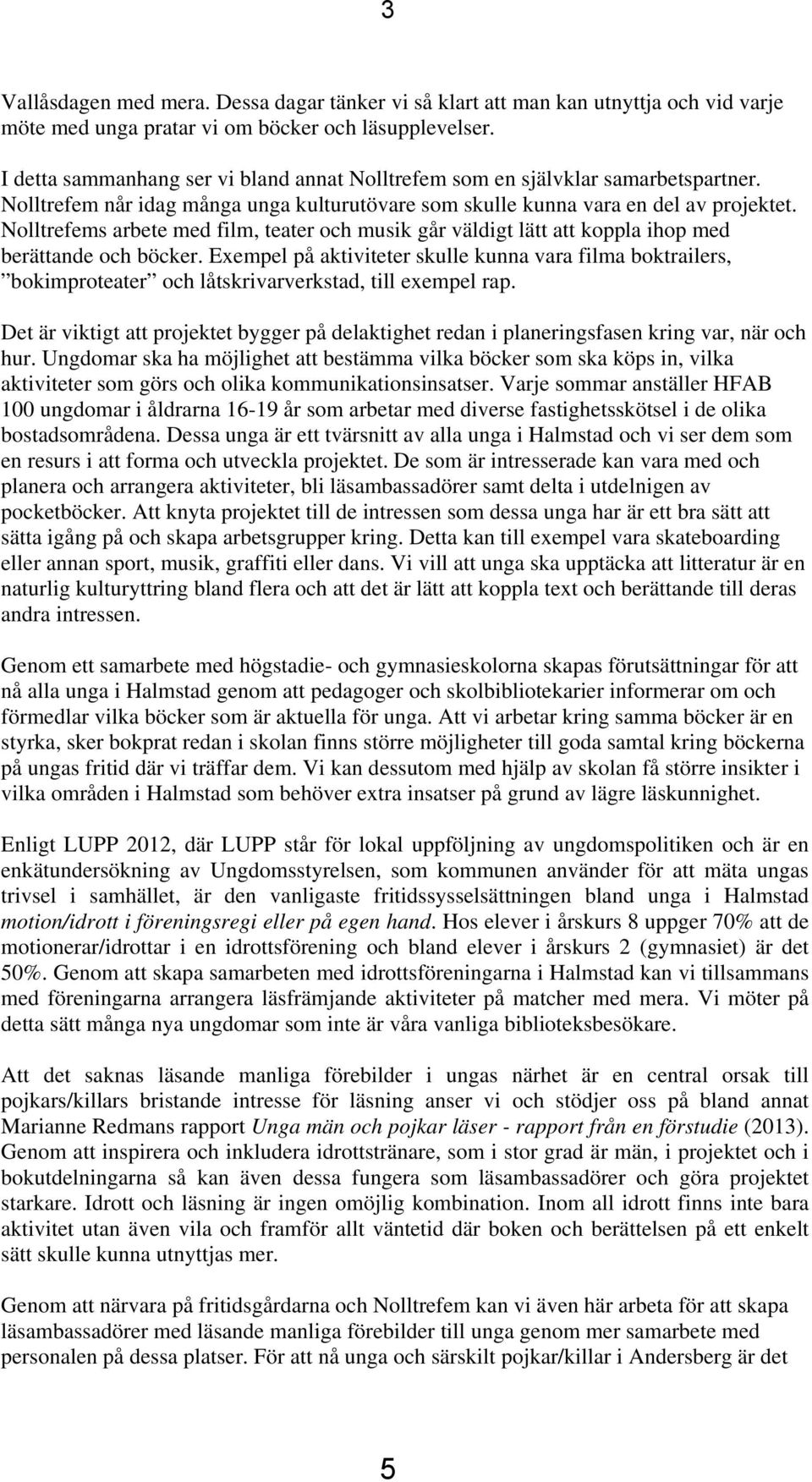 Nolltrefems arbete med film, teater och musik går väldigt lätt att koppla ihop med berättande och böcker.