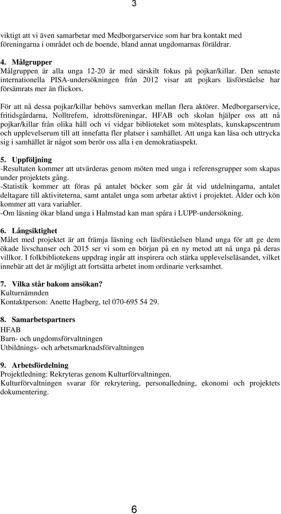 Den senaste internationella PISA-undersökningen från 2012 visar att pojkars läsförståelse har försämrats mer än flickors. För att nå dessa pojkar/killar behövs samverkan mellan flera aktörer.