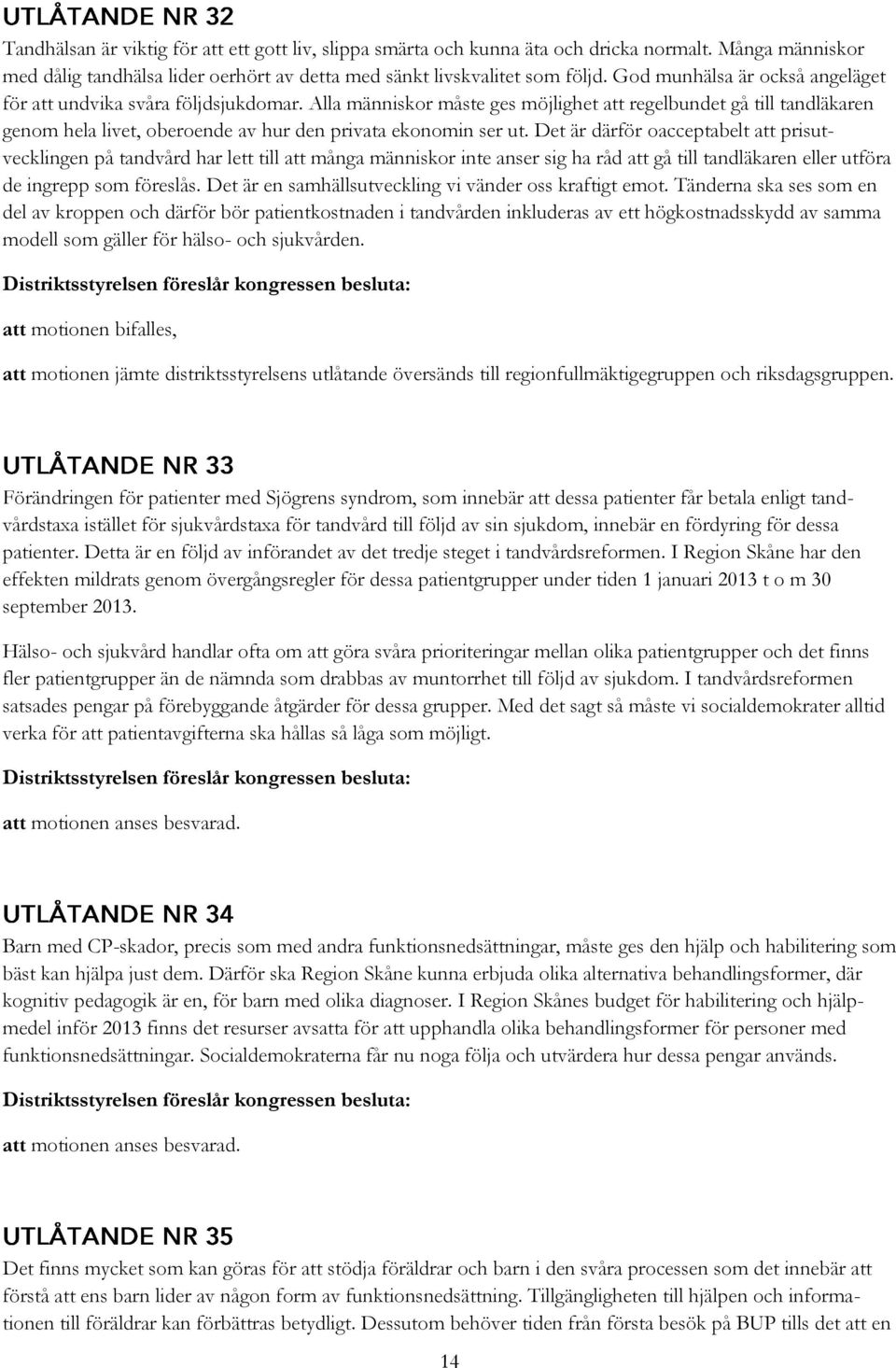 Alla människor måste ges möjlighet att regelbundet gå till tandläkaren genom hela livet, oberoende av hur den privata ekonomin ser ut.