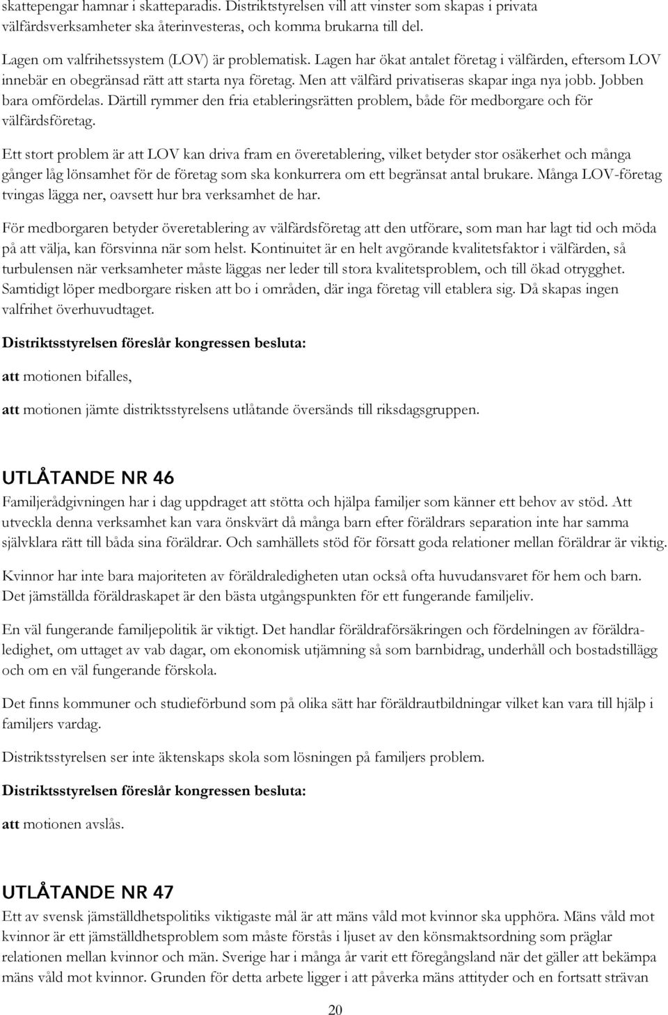 Men att välfärd privatiseras skapar inga nya jobb. Jobben bara omfördelas. Därtill rymmer den fria etableringsrätten problem, både för medborgare och för välfärdsföretag.