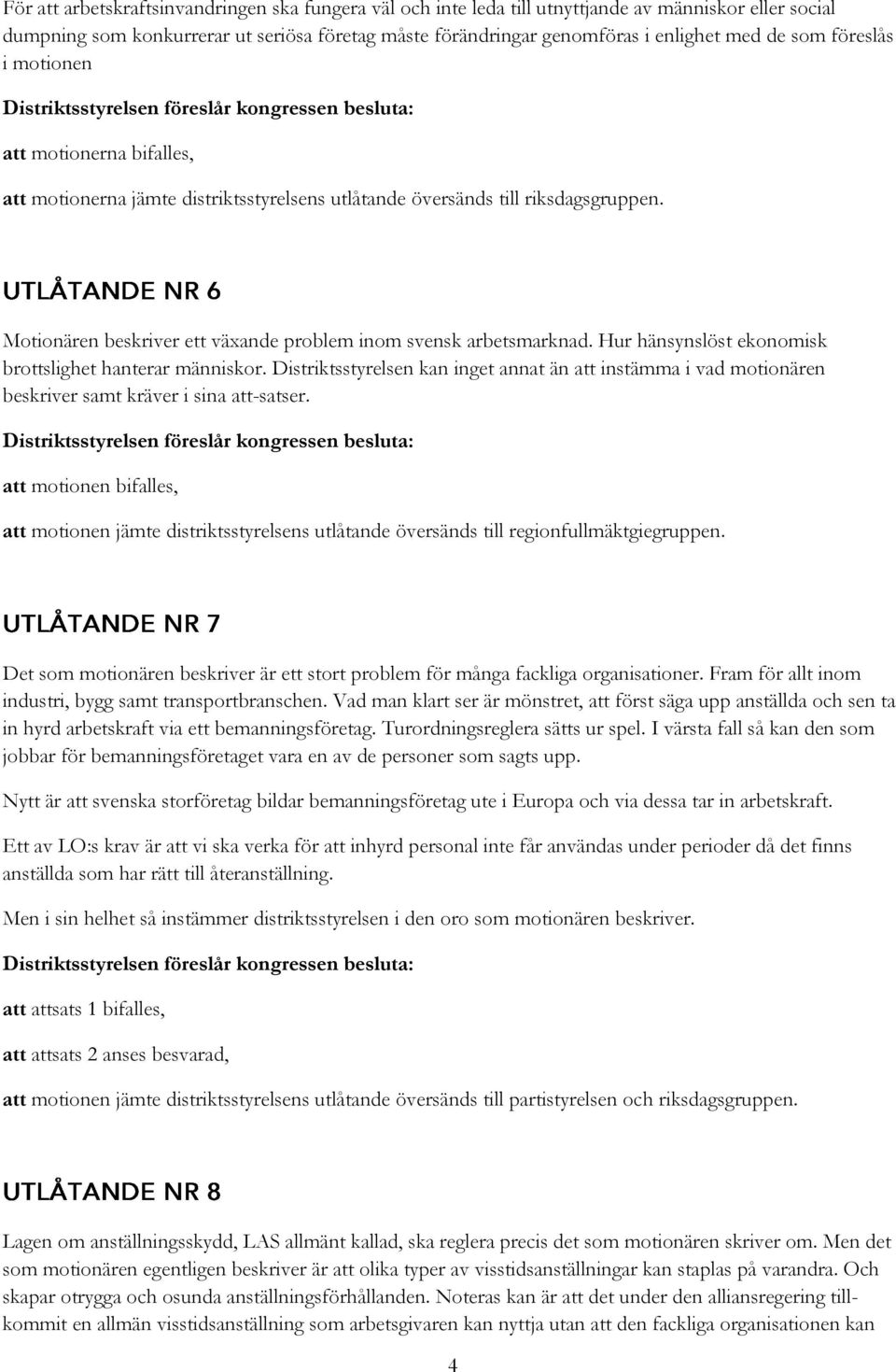 Hur hänsynslöst ekonomisk brottslighet hanterar människor. Distriktsstyrelsen kan inget annat än att instämma i vad motionären beskriver samt kräver i sina att-satser.