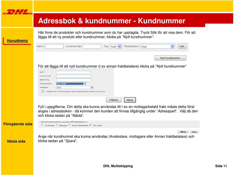 För att lägga till ett nytt kundnummer (t ex annan fraktbetalare) klicka på Nytt kundnummer Fyll i uppgifterna.