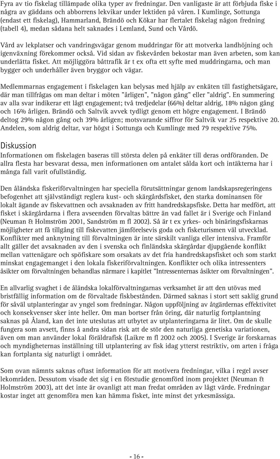 Vård av lekplatser och vandringsvägar genom muddringar för att motverka landhöjning och igenväxning förekommer också. Vid sidan av fiskevården bekostar man även arbeten, som kan underlätta fisket.