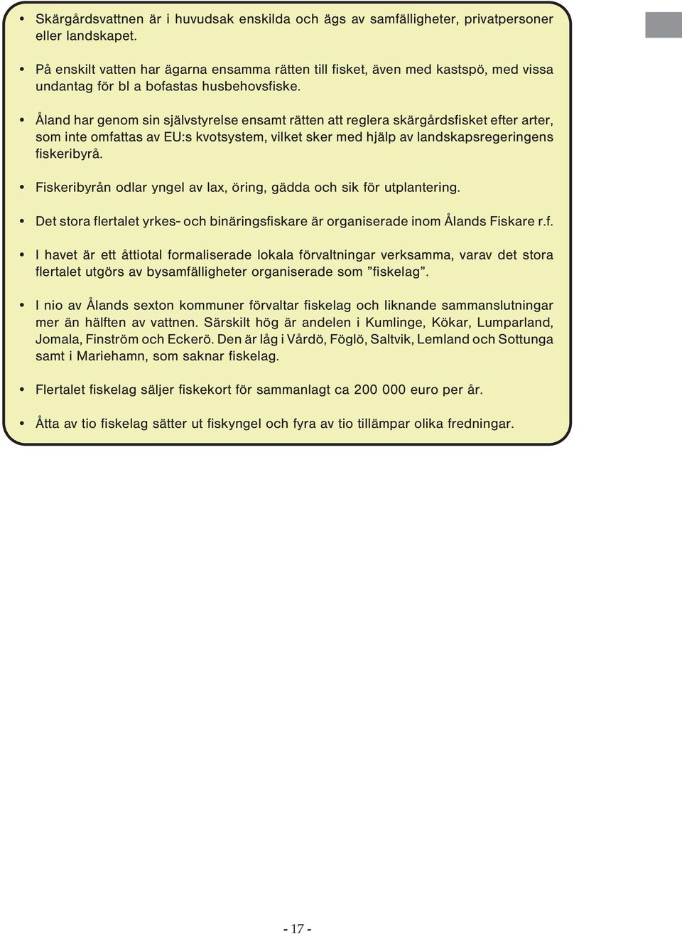Åland har genom sin självstyrelse ensamt rätten att reglera skärgårdsfisket efter arter, som inte omfattas av EU:s kvotsystem, vilket sker med hjälp av landskapsregeringens fiskeribyrå.
