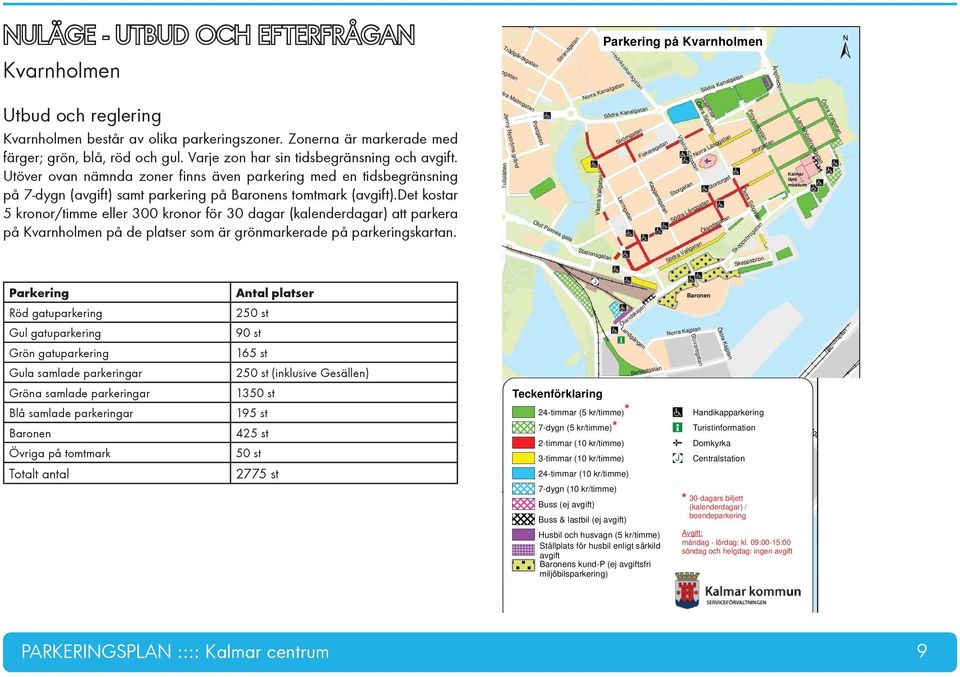 det kostar 5 kronor/timme eller 300 kronor för 30 dagar (kalenderdagar) att parkera på Kvarnholmen på de platser som är grönmarkerade på parkeringskartan.