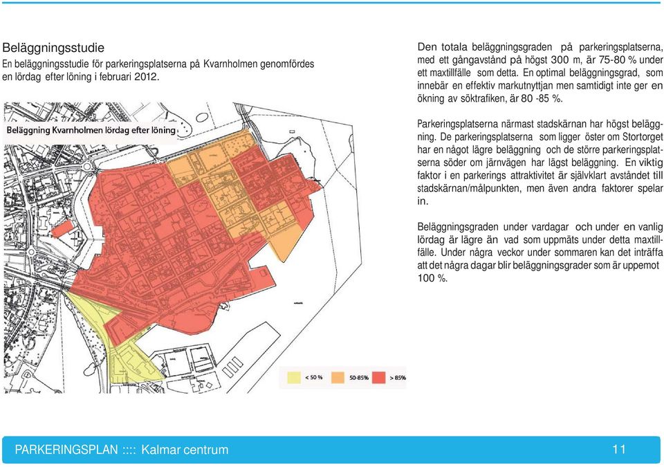 En optimal beläggningsgrad, som innebär en effektiv markutnyttjan men samtidigt inte ger en ökning av söktrafiken, är 80-85 %. Parkeringsplatserna närmast stadskärnan har högst beläggning.