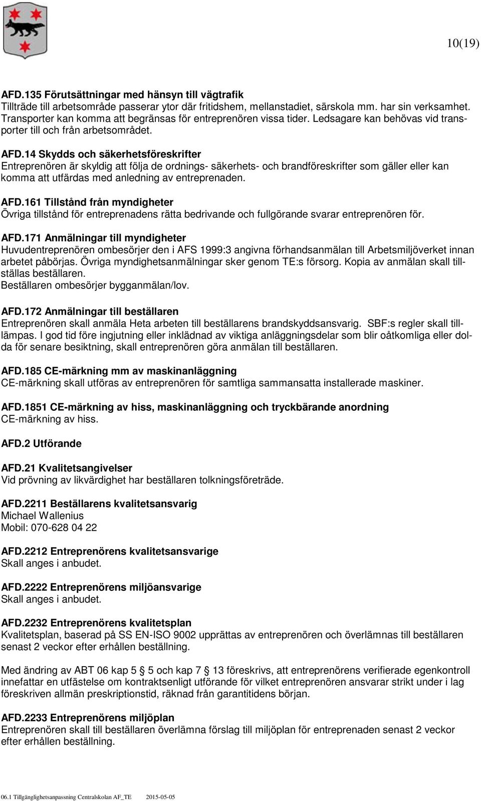 14 Skydds och säkerhetsföreskrifter Entreprenören är skyldig att följa de ordnings- säkerhets- och brandföreskrifter som gäller eller kan komma att utfärdas med anledning av entreprenaden. AFD.