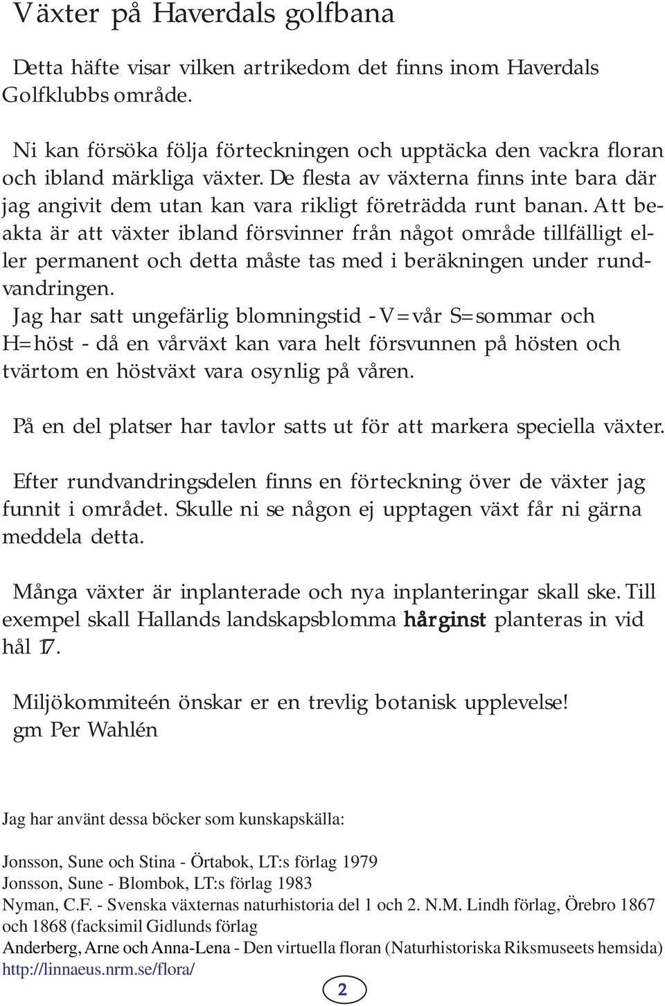 Att beakta är att växter ibland försvinner från något område tillfälligt eller permanent och detta måste tas med i beräkningen under rundvandringen.