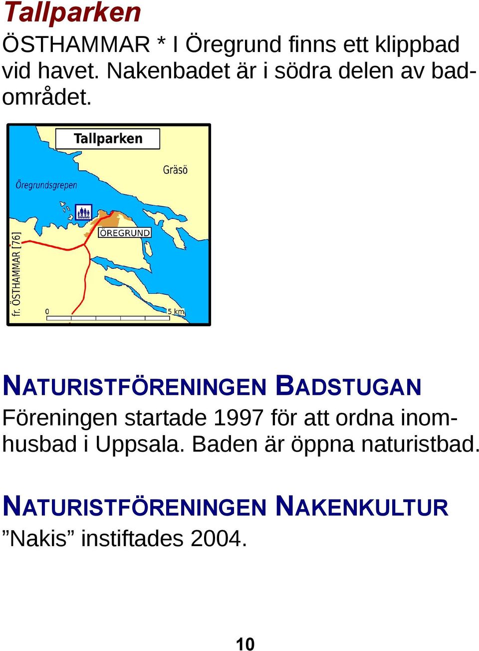 NATURISTFÖRENINGEN BADSTUGAN Föreningen startade 1997 för att ordna