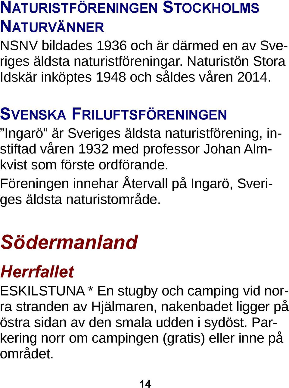 SVENSKA FRILUFTSFÖRENINGEN Ingarö är Sveriges äldsta naturistförening, instiftad våren 1932 med professor Johan Almkvist som förste ordförande.