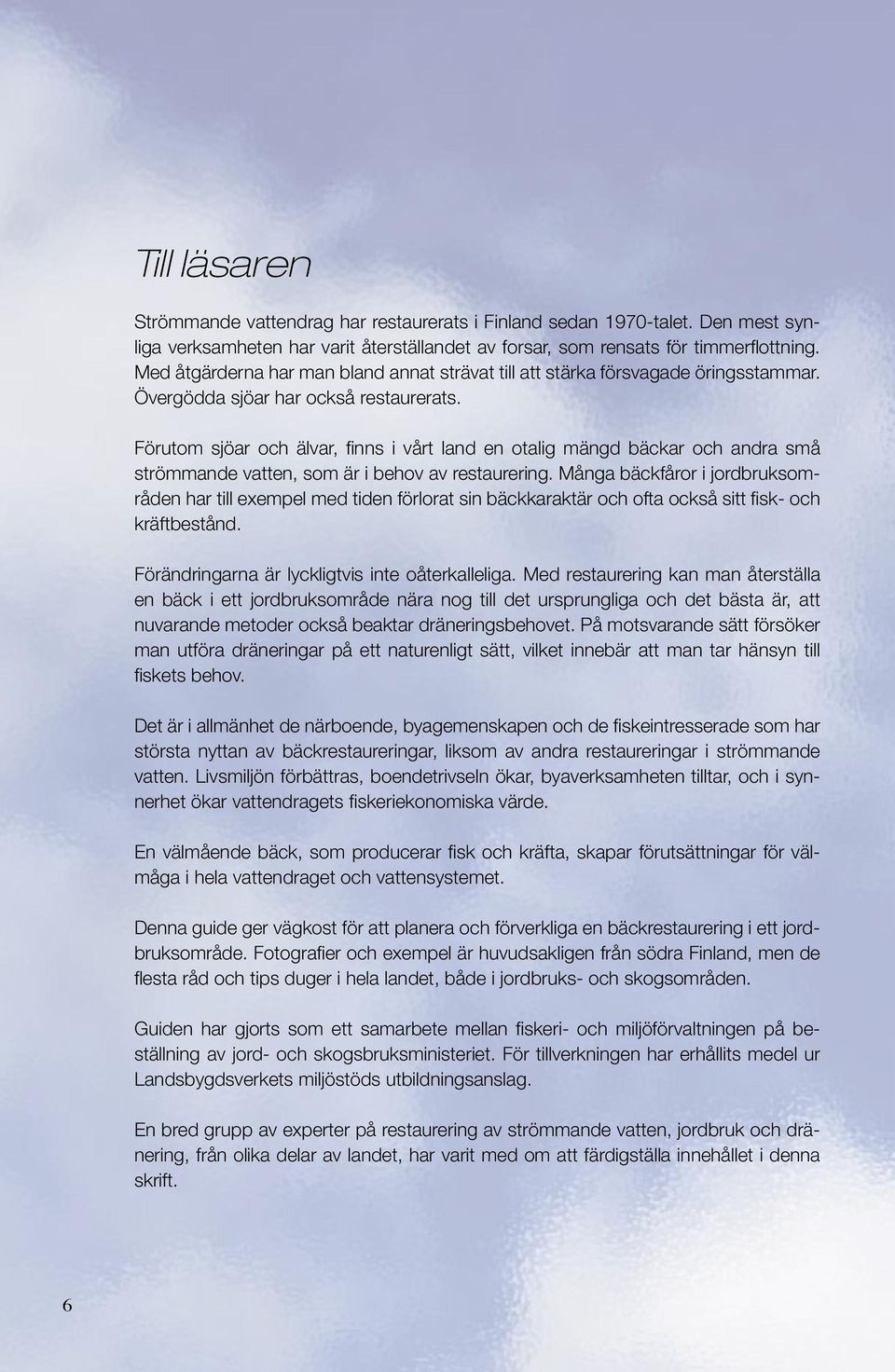 Förutom sjöar och älvar, finns i vårt land en otalig mängd bäckar och andra små strömmande vatten, som är i behov av restaurering.