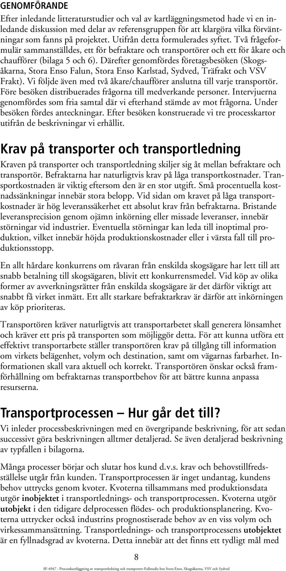 Därefter genomfördes företagsbesöken (Skogsåkarna, Stora Enso Falun, Stora Enso Karlstad, Sydved, Träfrakt och VSV Frakt). Vi följde även med två åkare/chaufförer anslutna till varje transportör.