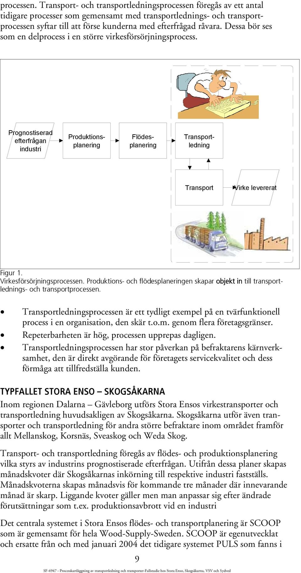 Dessa bör ses som en delprocess i en större virkesförsörjningsprocess. Prognostiserad efterfrågan industri Produktionsplanering Flödesplanering Transportledning Transport Virke levererat Figur 1.