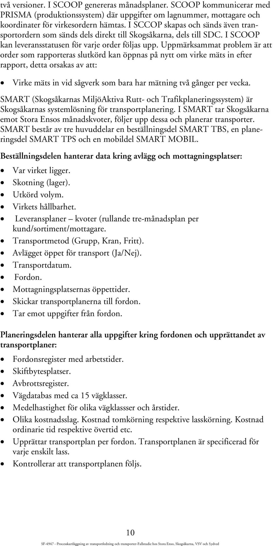 Uppmärksammat problem är att order som rapporteras slutkörd kan öppnas på nytt om virke mäts in efter rapport, detta orsakas av att: Virke mäts in vid sågverk som bara har mätning två gånger per