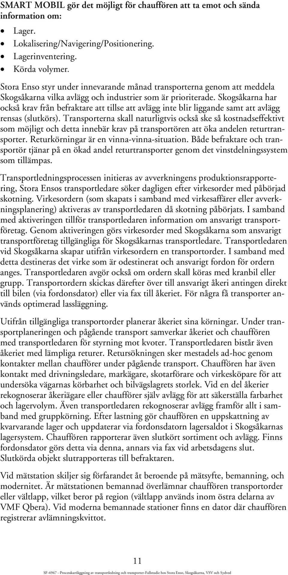 Skogsåkarna har också krav från befraktare att tillse att avlägg inte blir liggande samt att avlägg rensas (slutkörs).