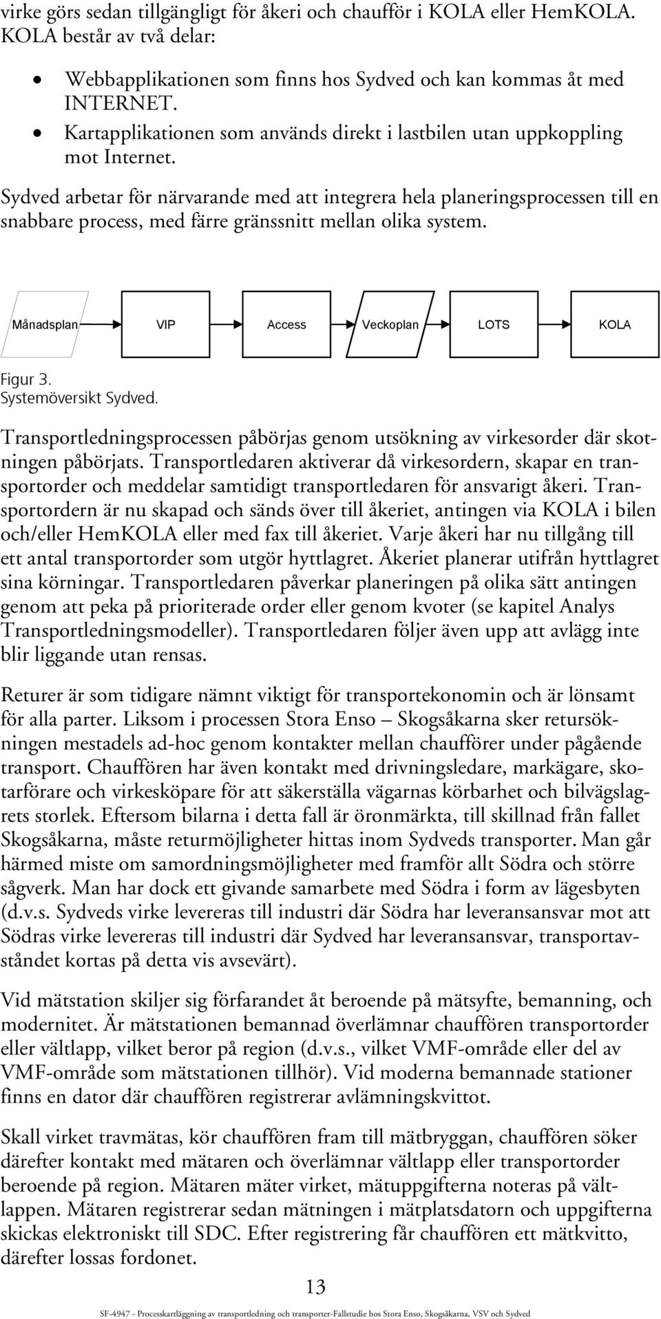Sydved arbetar för närvarande med att integrera hela planeringsprocessen till en snabbare process, med färre gränssnitt mellan olika system. Månadsplan VIP Access Veckoplan LOTS KOLA Figur 3.