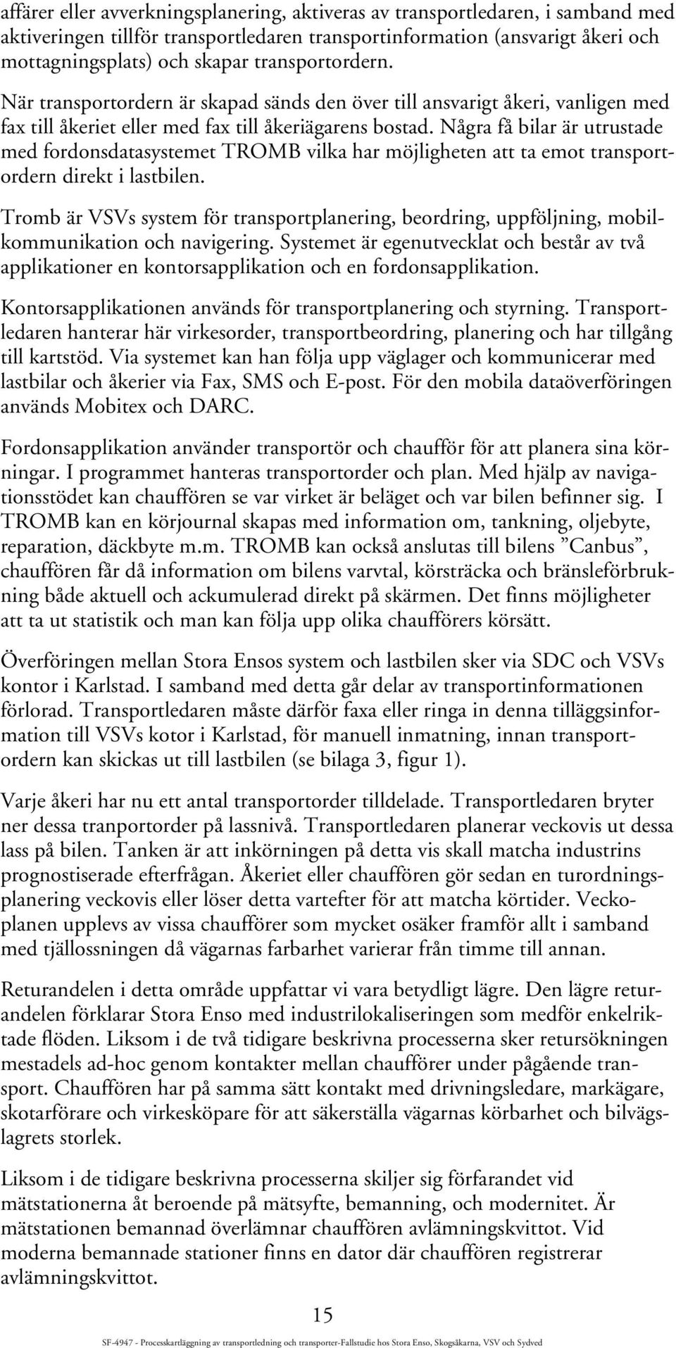 Några få bilar är utrustade med fordonsdatasystemet TROMB vilka har möjligheten att ta emot transportordern direkt i lastbilen.