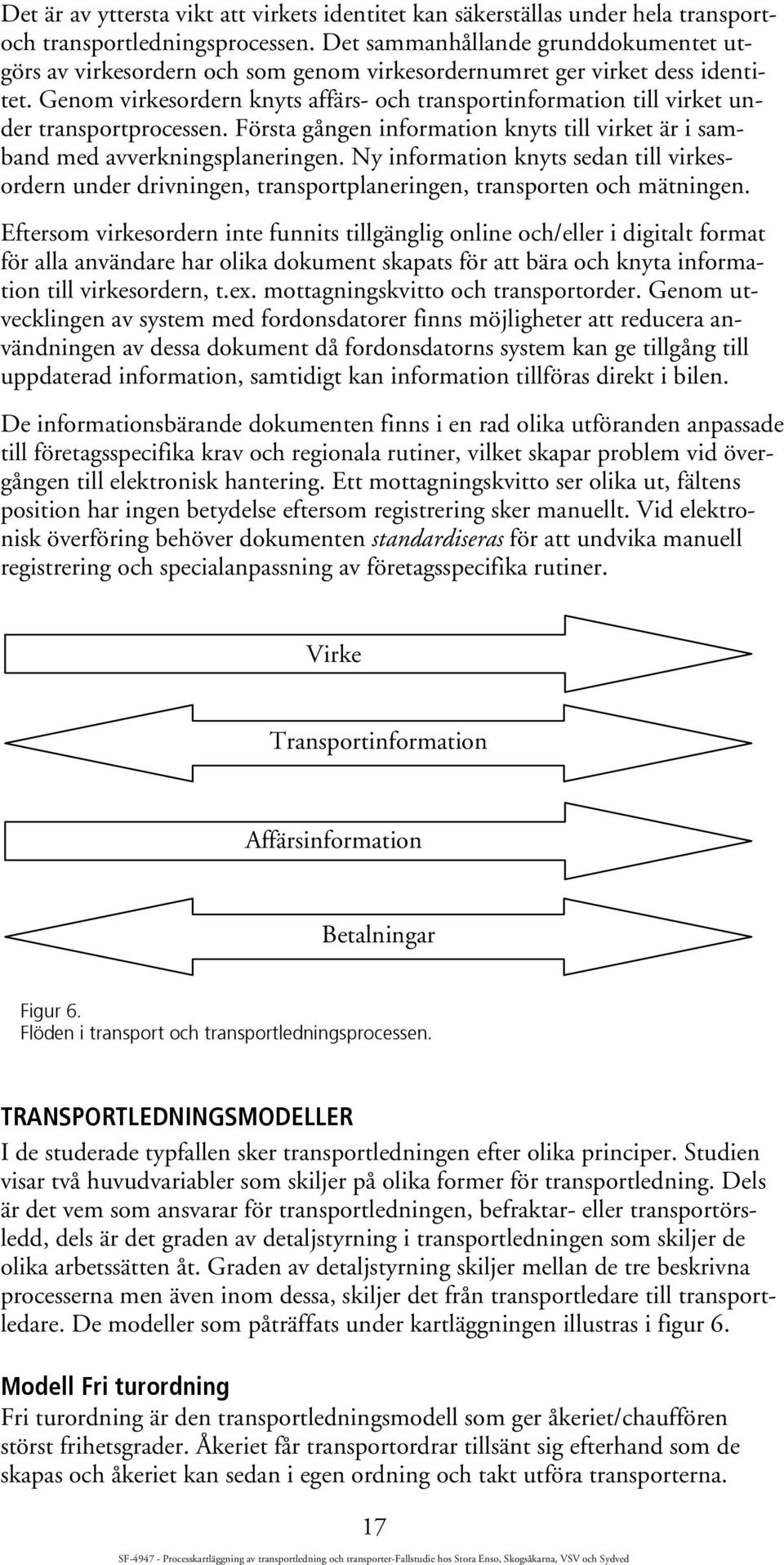 Genom virkesordern knyts affärs- och transportinformation till virket under transportprocessen. Första gången information knyts till virket är i samband med avverkningsplaneringen.