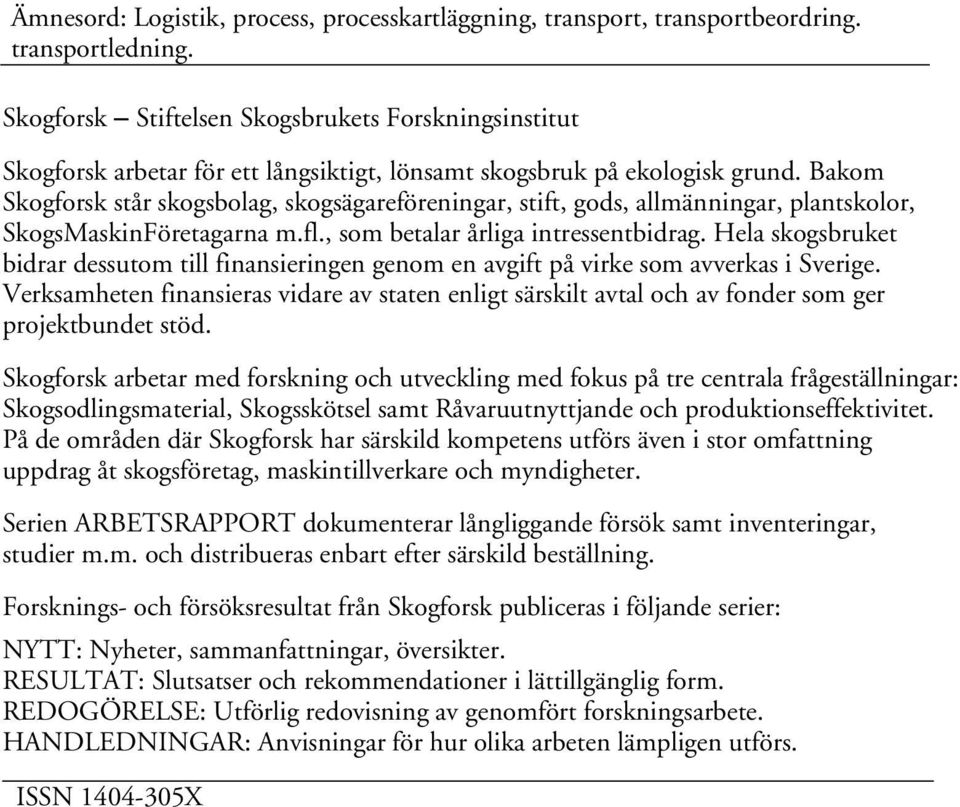 Bakom Skogforsk står skogsbolag, skogsägareföreningar, stift, gods, allmänningar, plantskolor, SkogsMaskinFöretagarna m.fl., som betalar årliga intressentbidrag.