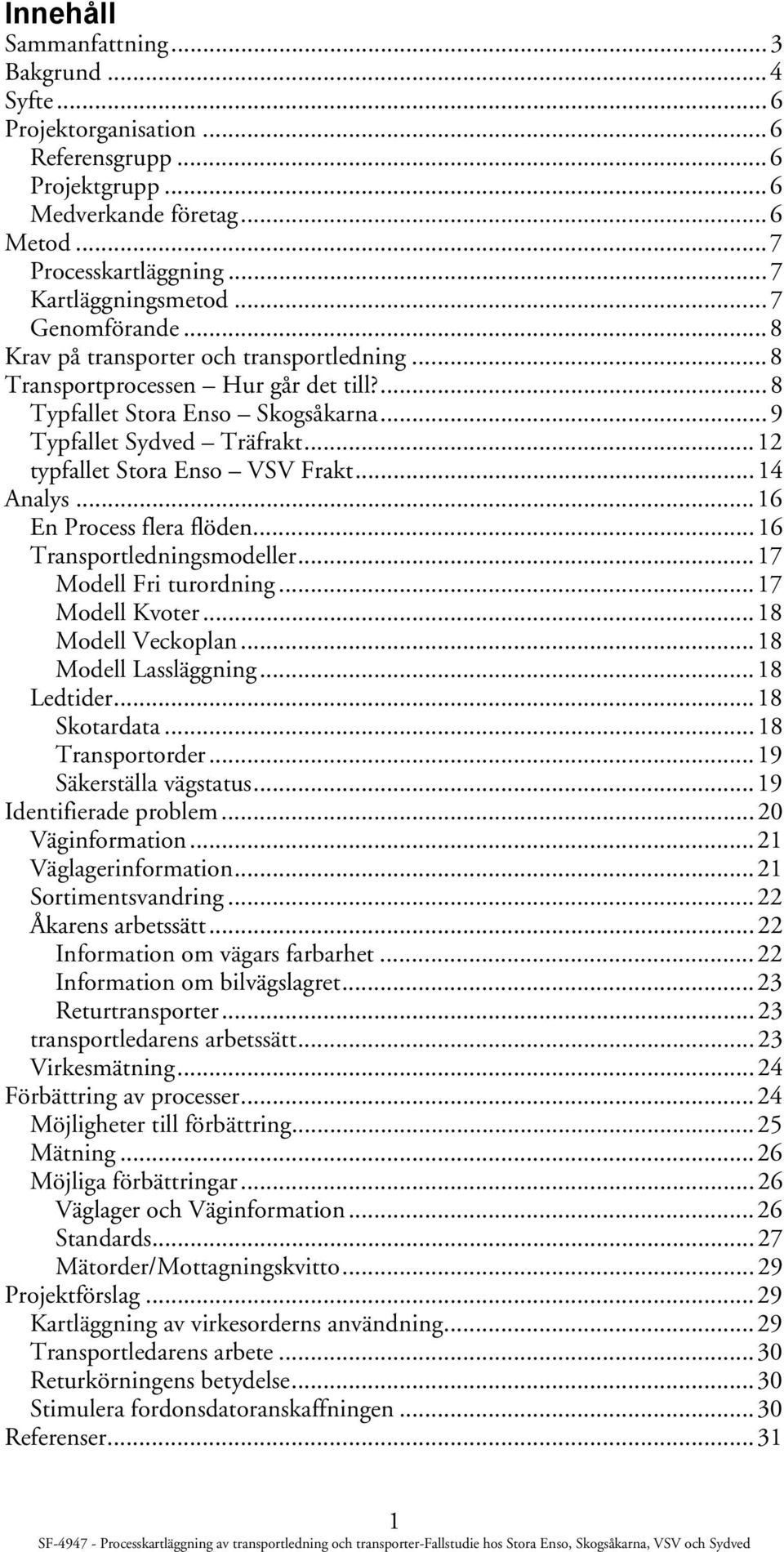..12 typfallet Stora Enso VSV Frakt...14 Analys...16 En Process flera flöden...16 Transportledningsmodeller...17 Modell Fri turordning...17 Modell Kvoter...18 Modell Veckoplan...18 Modell Lassläggning.