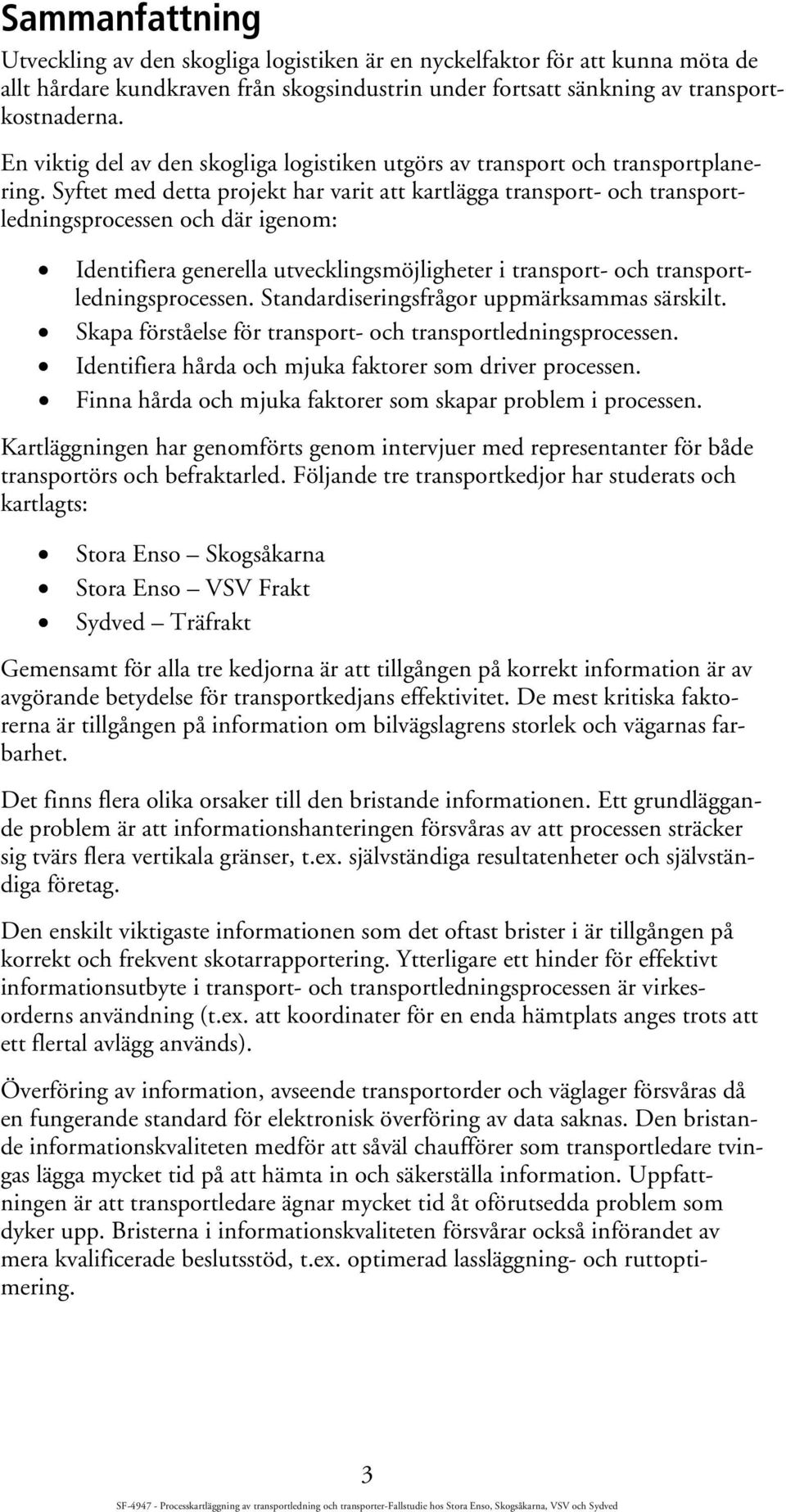 Syftet med detta projekt har varit att kartlägga transport- och transportledningsprocessen och där igenom: Identifiera generella utvecklingsmöjligheter i transport- och transportledningsprocessen.