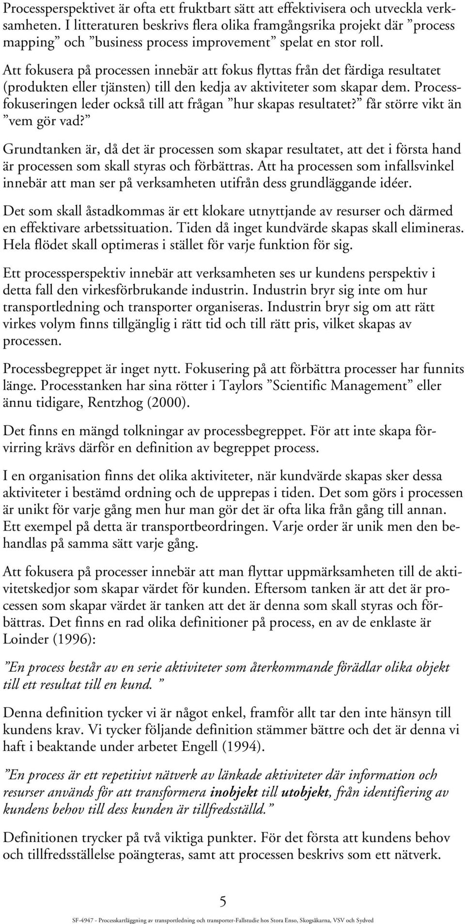 Att fokusera på processen innebär att fokus flyttas från det färdiga resultatet (produkten eller tjänsten) till den kedja av aktiviteter som skapar dem.