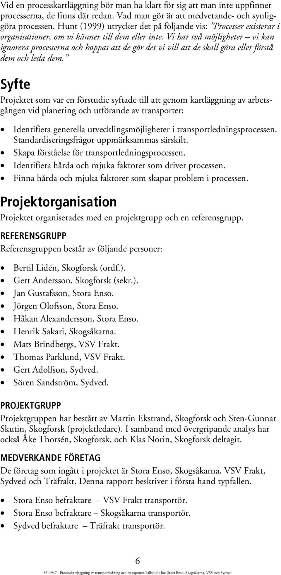 Vi har två möjligheter vi kan ignorera processerna och hoppas att de gör det vi vill att de skall göra eller förstå dem och leda dem.
