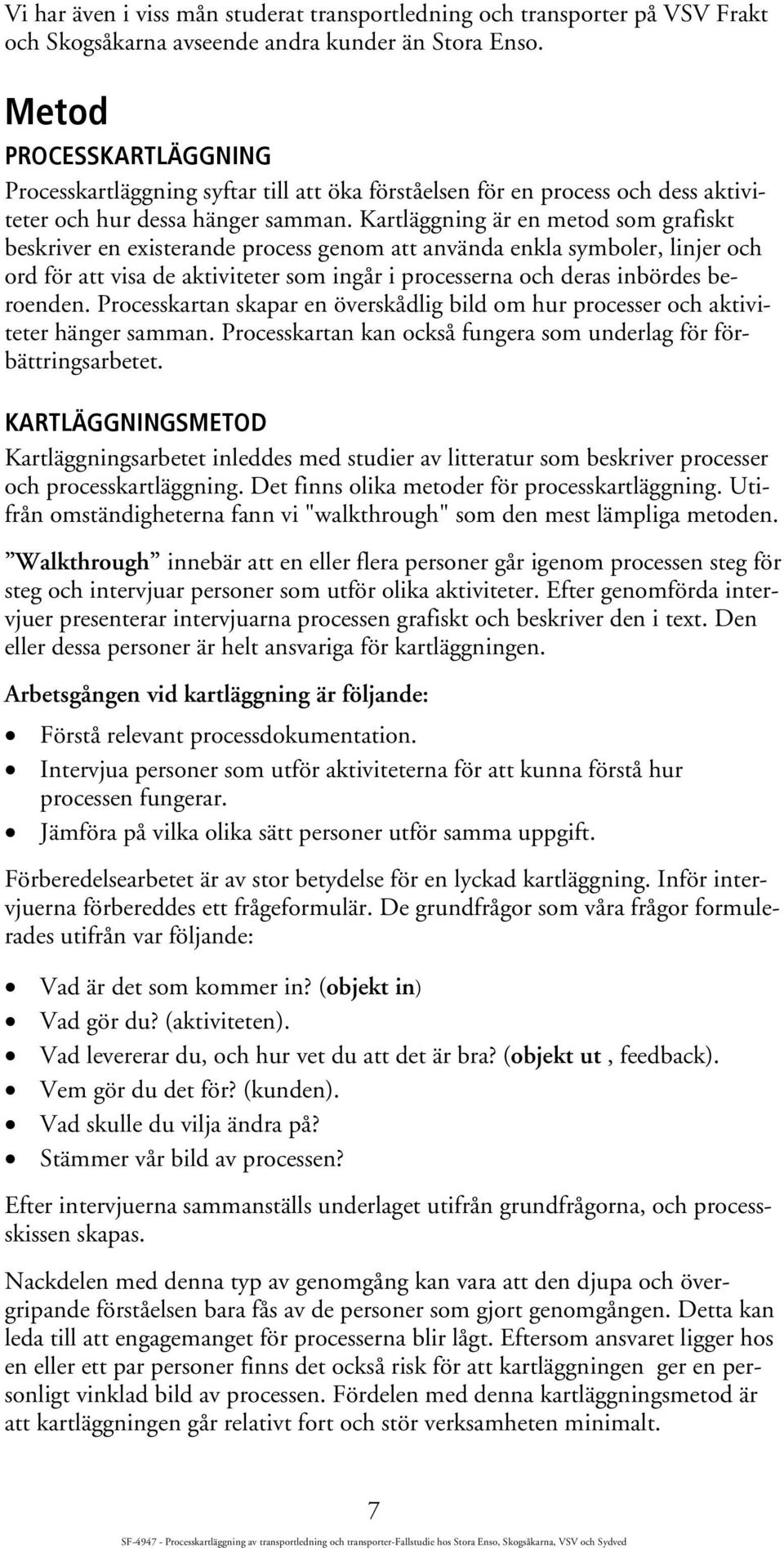 Kartläggning är en metod som grafiskt beskriver en existerande process genom att använda enkla symboler, linjer och ord för att visa de aktiviteter som ingår i processerna och deras inbördes