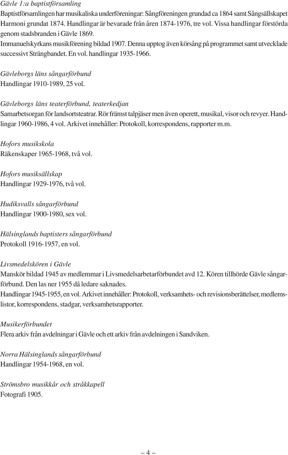 Denna upptog även körsång på programmet samt utvecklade successivt Strängbandet. En vol. handlingar 1935-1966. Gävleborgs läns sångarförbund Handlingar 1910-1989, 25 vol.