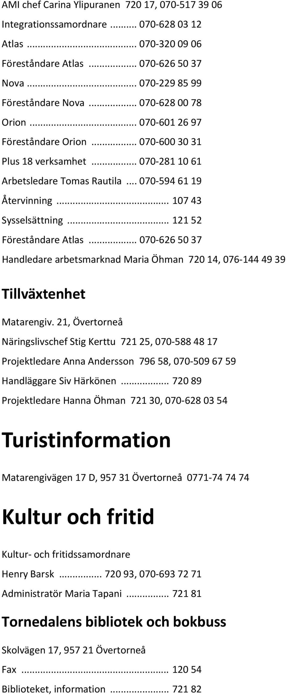 .. 121 52 Föreståndare Atlas... 070 626 50 37 Handledare arbetsmarknad Maria Öhman 720 14, 076 144 49 39 Tillväxtenhet Matarengiv.