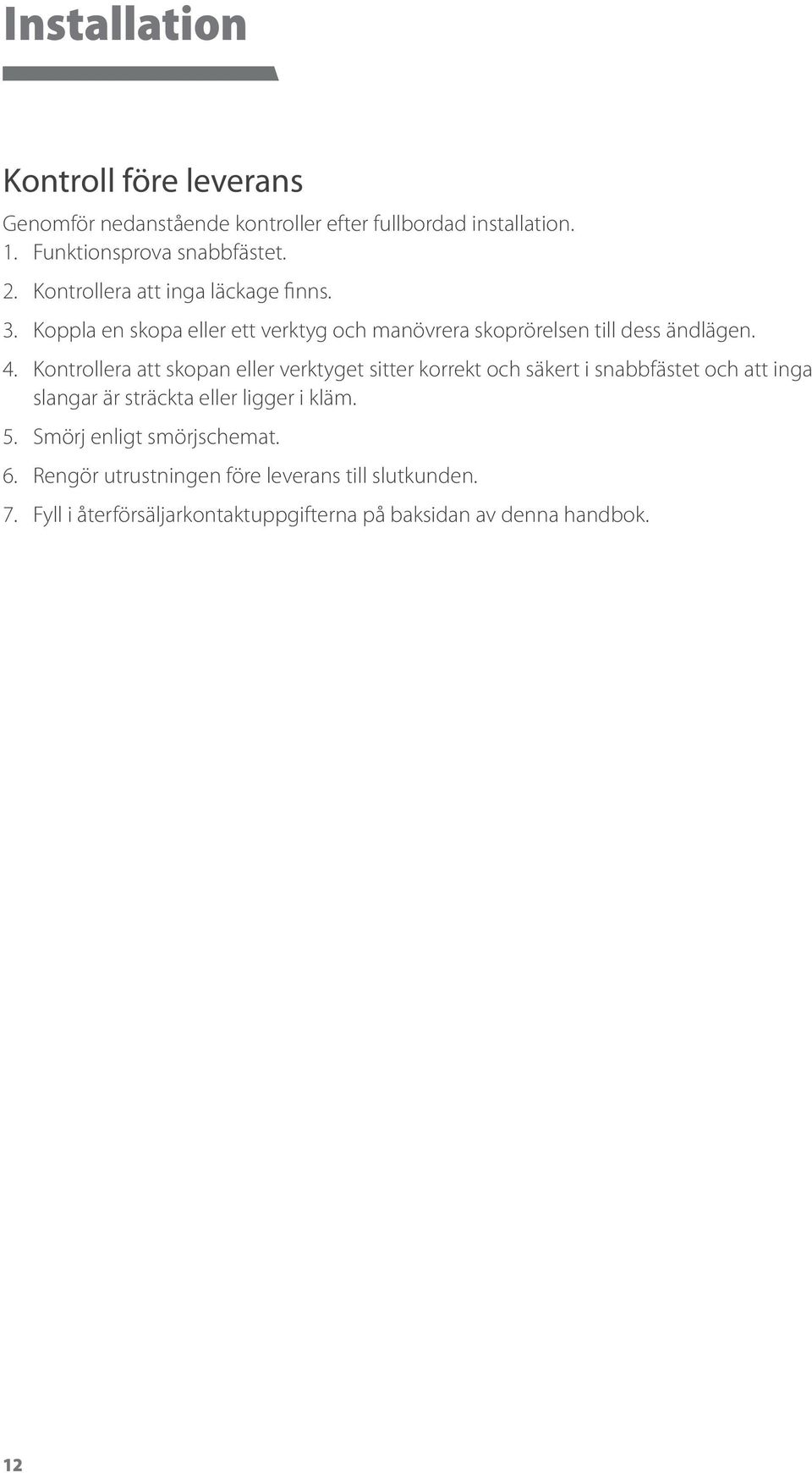 Kontrollera att skopan eller verktyget sitter korrekt och säkert i snabbfästet och att inga slangar är sträckta eller ligger i kläm. 5.