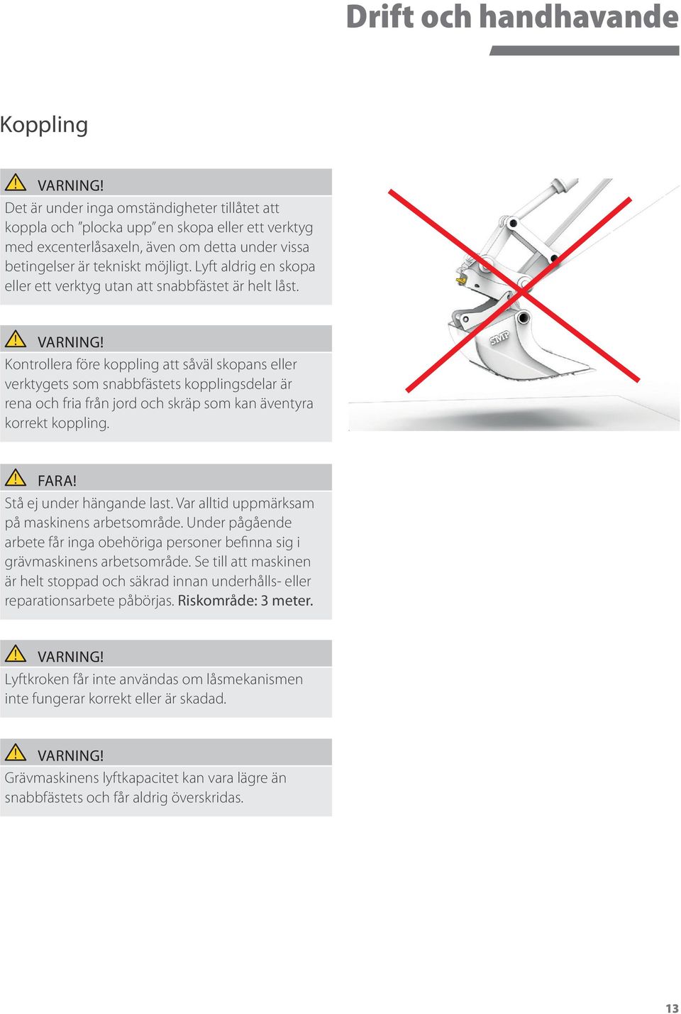 Kontrollera före koppling att såväl skopans eller verktygets som snabbfästets kopplingsdelar är rena och fria från jord och skräp som kan äventyra korrekt koppling. FARA! Stå ej under hängande last.