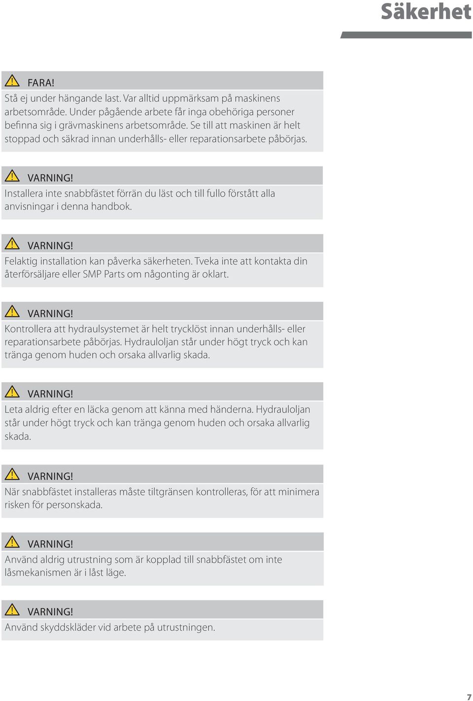 Felaktig installation kan påverka säkerheten. Tveka inte att kontakta din återförsäljare eller SMP Parts om någonting är oklart.