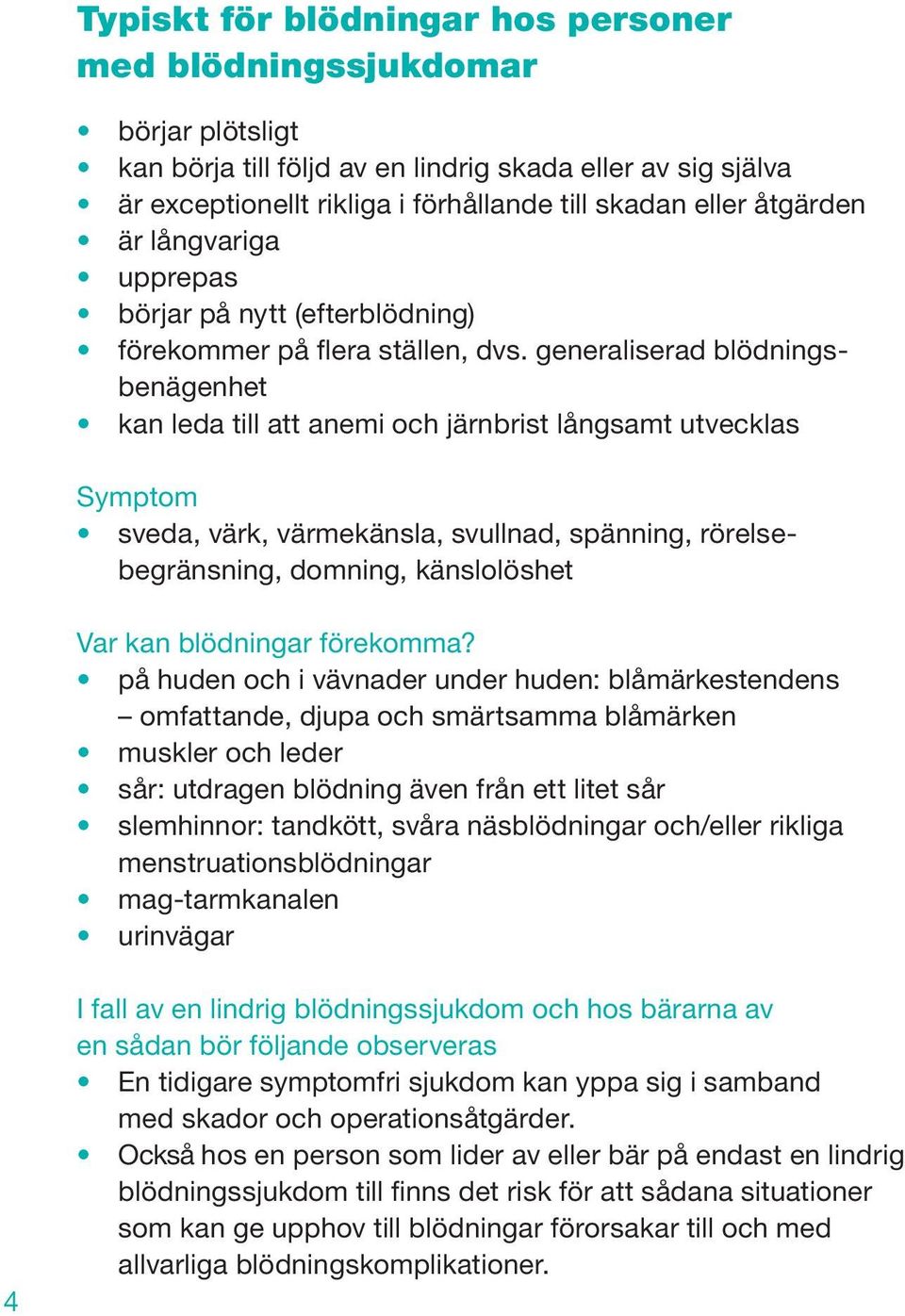 generaliserad blödningsbenägenhet kan leda till att anemi och järnbrist långsamt utvecklas Symptom sveda, värk, värmekänsla, svullnad, spänning, rörelsebegränsning, domning, känslolöshet Var kan