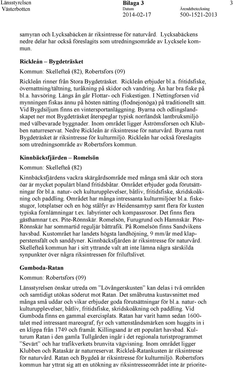 Ån har bra fiske på bl.a. havsöring. Längs ån går Flottar- och Fiskestigen. I Nettingforsen vid mynningen fiskas ännu på hösten nätting (flodnejonöga) på traditionellt sätt.