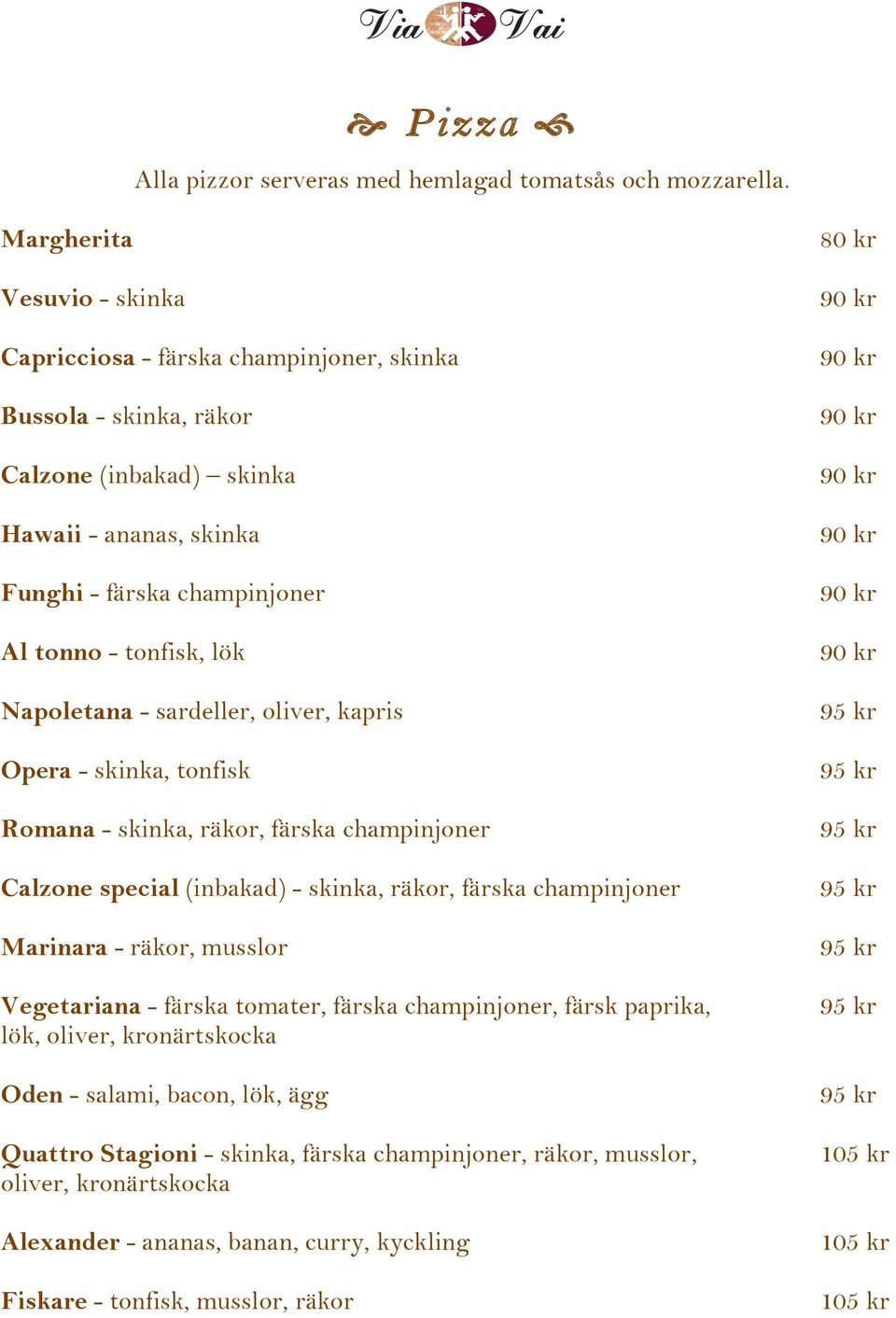 tonfisk, lök Napoletana - sardeller, oliver, kapris Opera - skinka, tonfisk Romana - skinka, räkor, färska champinjoner Calzone special (inbakad) - skinka, räkor, färska champinjoner