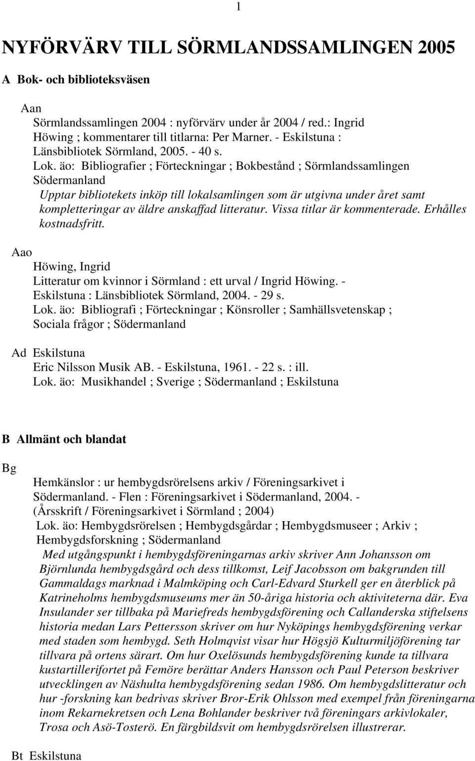 äo: Bibliografier ; Förteckningar ; Bokbestånd ; Sörmlandssamlingen Södermanland Upptar bibliotekets inköp till lokalsamlingen som är utgivna under året samt kompletteringar av äldre anskaffad