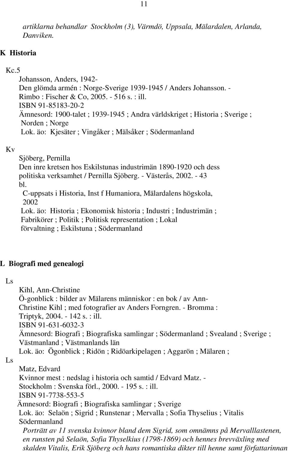 äo: Kjesäter ; Vingåker ; Mälsåker ; Södermanland Kv Sjöberg, Pernilla Den inre kretsen hos Eskilstunas industrimän 1890-1920 och dess politiska verksamhet / Pernilla Sjöberg. - Västerås, 2002.