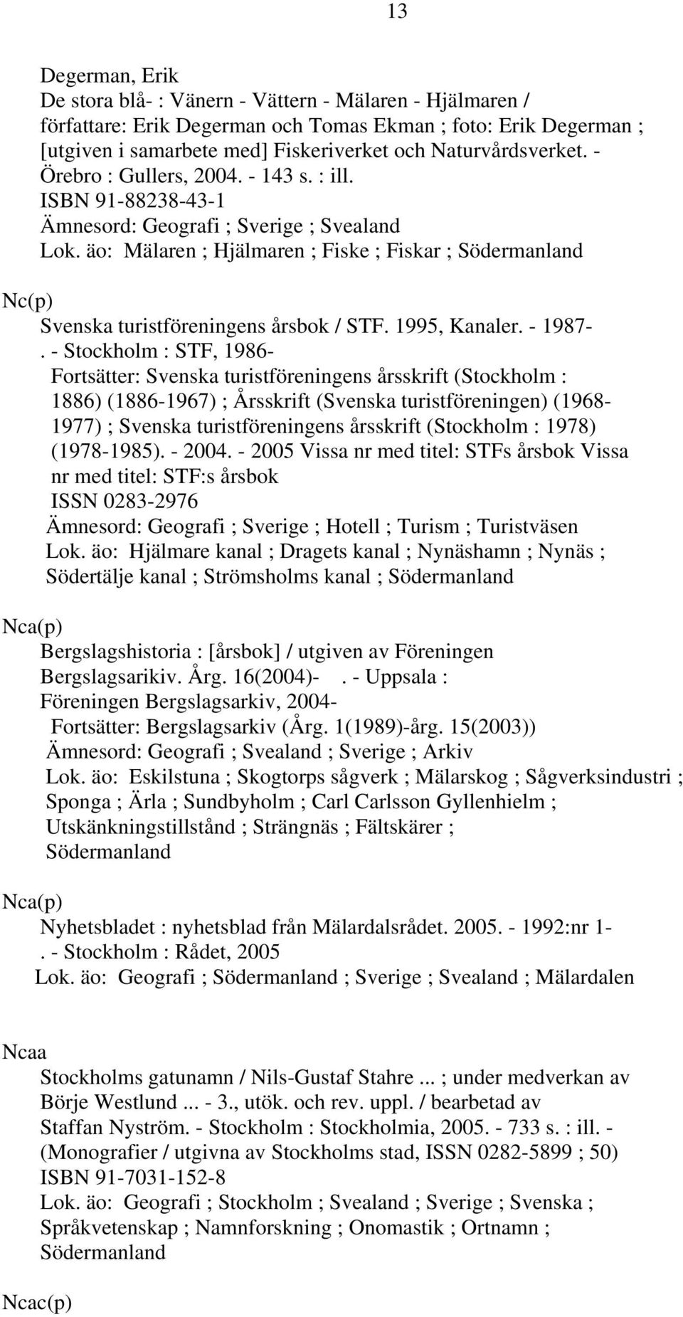 äo: Mälaren ; Hjälmaren ; Fiske ; Fiskar ; Södermanland Nc(p) Svenska turistföreningens årsbok / STF. 1995, Kanaler. - 1987-.