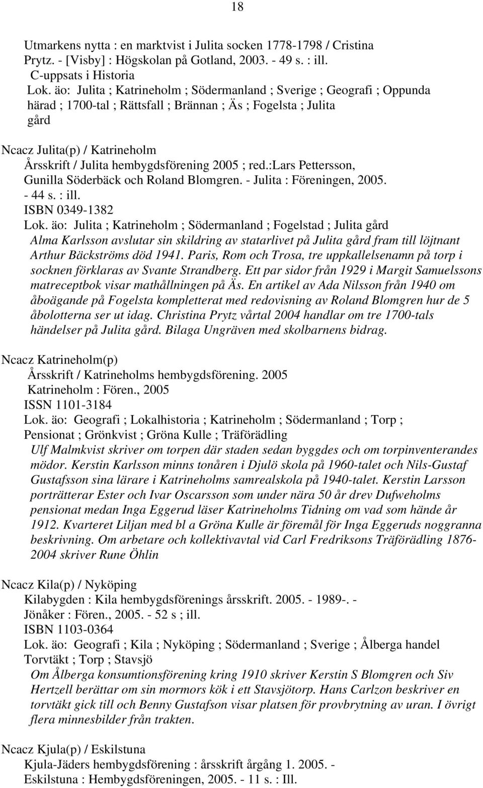 hembygdsförening 2005 ; red.:lars Pettersson, Gunilla Söderbäck och Roland Blomgren. - Julita : Föreningen, 2005. - 44 s. : ill. ISBN 0349-1382 Lok.