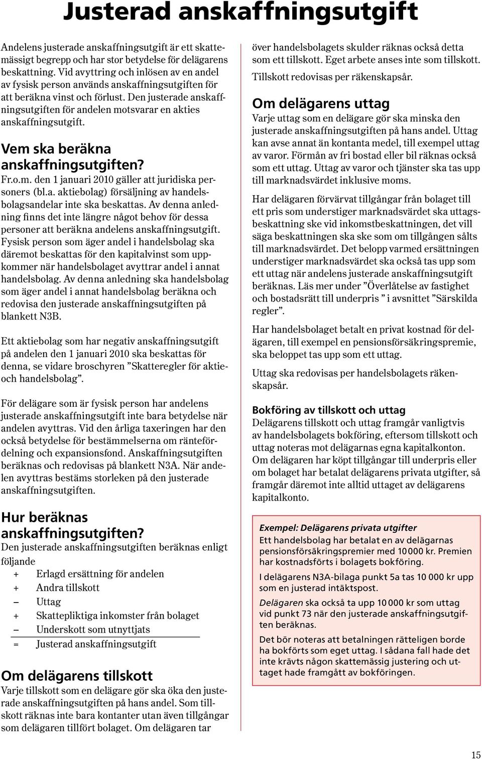 Den justerade anskaff - ningsutgiften för andelen motsvarar en akties anskaff ningsutgift. Vem ska beräkna anskaffningsutgiften? Fr.o.m. den 1 januari 2010 gäller att juridiska personers (bl.a. aktiebolag) försäljning av handelsbolagsandelar inte ska beskattas.