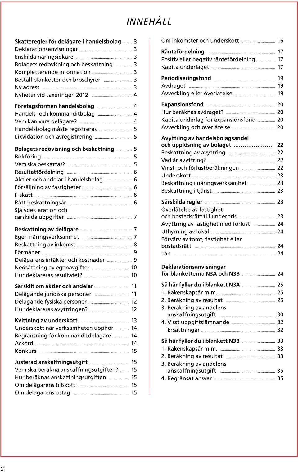 4 Handelsbolag måste registreras 5 Likvidation och avregistrering 5 Bolagets redovisning och beskattning 5 Bokföring 5 Vem ska beskattas?