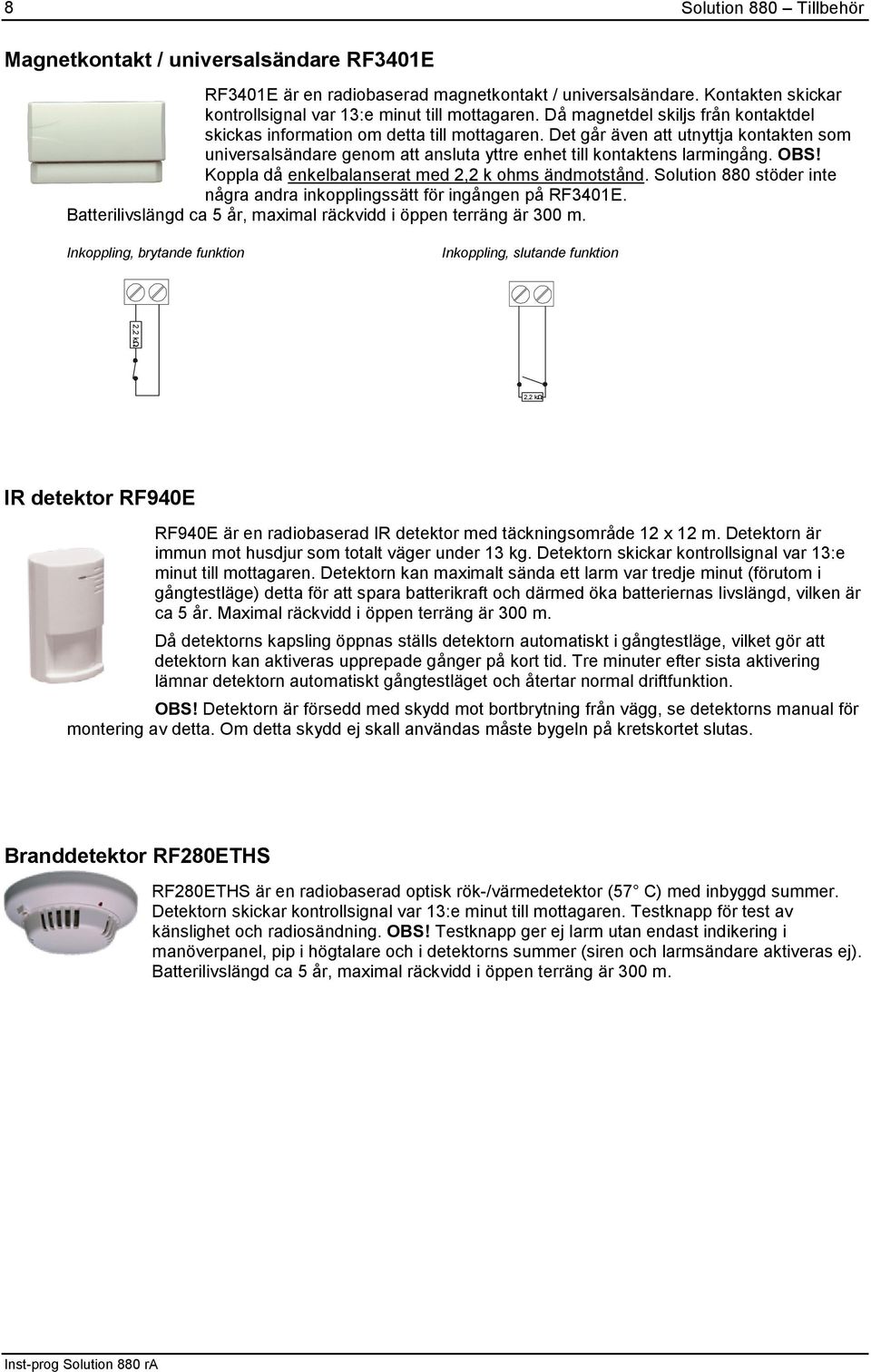 OBS! Koppla då enkelbalanserat med 2,2 k ohms ändmotstånd. Solution 88 stöder inte några andra inkopplingssätt för ingången på RF34E. Batterilivslängd ca 5 år, maximal räckvidd i öppen terräng är 3 m.